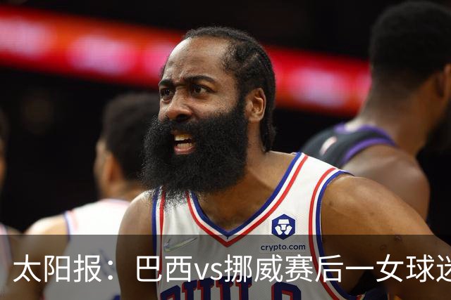 太阳报：巴西vs挪威赛后一女球迷在西班牙失踪，母亲发寻人启事