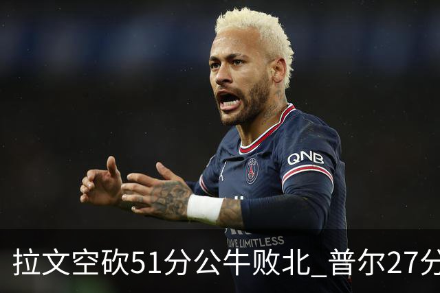 拉文空砍51分公牛败北 普尔27分送灰熊三连败