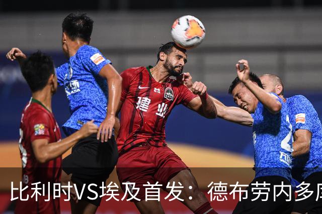 比利时VS埃及首发：德布劳内多库特罗萨德再战萨拉赫