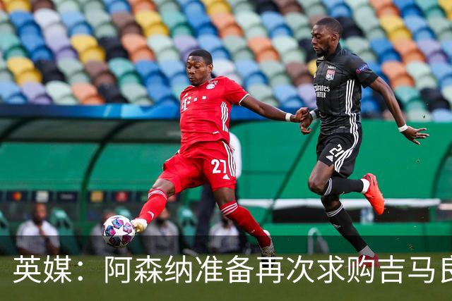 英媒：阿森纳准备再次求购吉马良斯，曼城皇马等队也在关注他